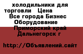 холодильники для торговли › Цена ­ 13 000 - Все города Бизнес » Оборудование   . Приморский край,Дальнегорск г.